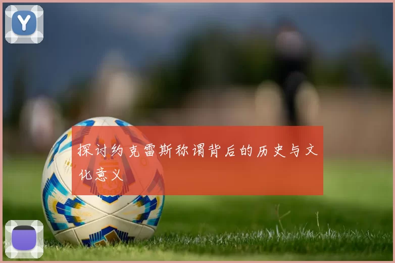 探讨约克雷斯称谓背后的历史与文化意义